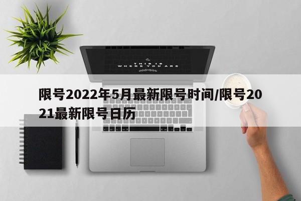 限号2022年5月最新限号时间/限号2021最新限号日历