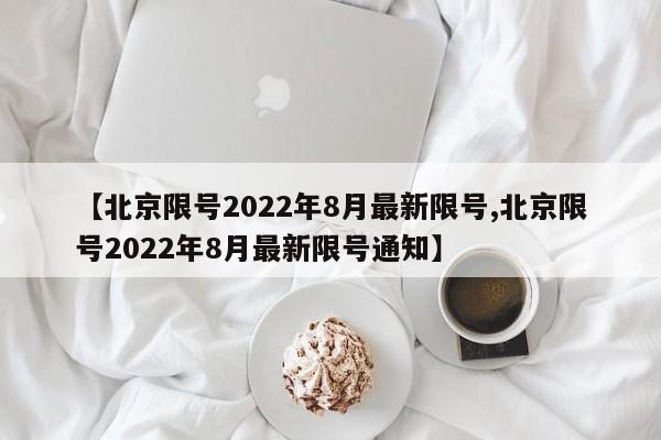 【北京限号2022年8月最新限号,北京限号2022年8月最新限号通知】