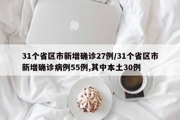 31个省区市新增确诊27例/31个省区市新增确诊病例55例,其中本土30例