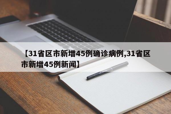 【31省区市新增45例确诊病例,31省区市新增45例新闻】