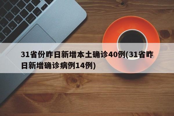 31省份昨日新增本土确诊40例(31省昨日新增确诊病例14例)