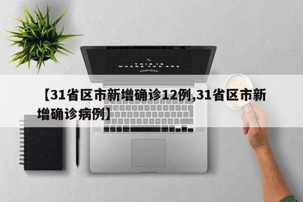 【31省区市新增确诊12例,31省区市新增确诊病例】