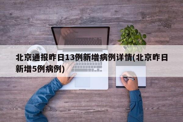 北京通报昨日13例新增病例详情(北京昨日新增5例病例)