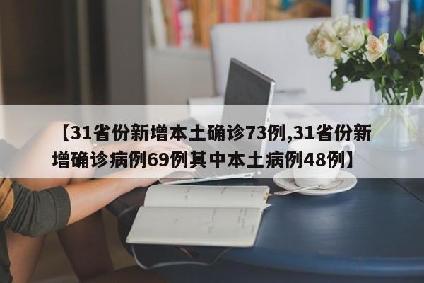 【31省份新增本土确诊73例,31省份新增确诊病例69例其中本土病例48例】