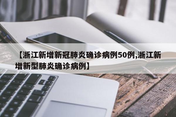 【浙江新增新冠肺炎确诊病例50例,浙江新增新型肺炎确诊病例】
