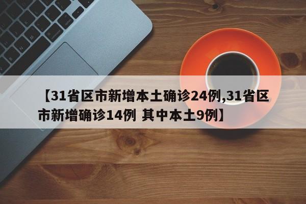 【31省区市新增本土确诊24例,31省区市新增确诊14例 其中本土9例】