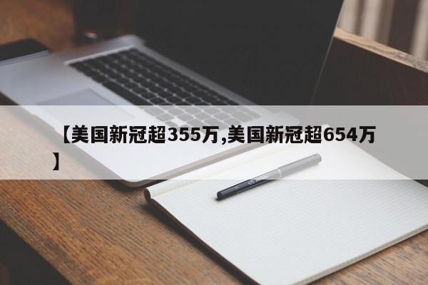 【美国新冠超355万,美国新冠超654万】