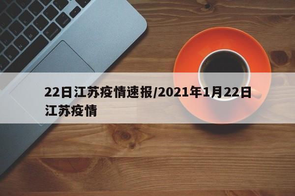 22日江苏疫情速报/2021年1月22日江苏疫情