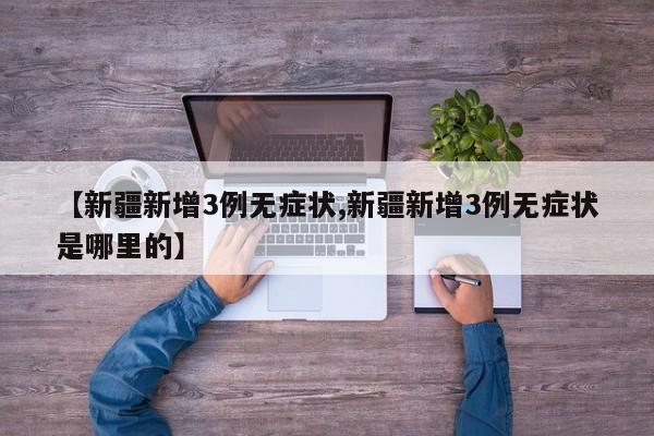 【新疆新增3例无症状,新疆新增3例无症状是哪里的】