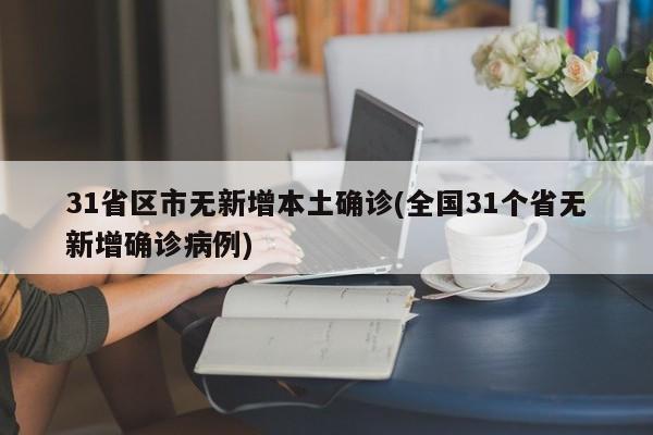 31省区市无新增本土确诊(全国31个省无新增确诊病例)