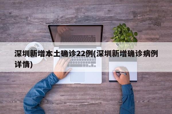 深圳新增本土确诊22例(深圳新增确诊病例详情)