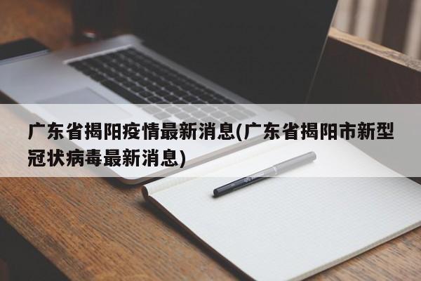 广东省揭阳疫情最新消息(广东省揭阳市新型冠状病毒最新消息)