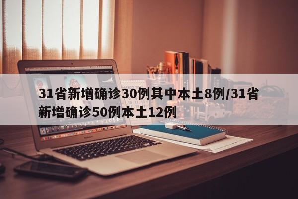 31省新增确诊30例其中本土8例/31省新增确诊50例本土12例