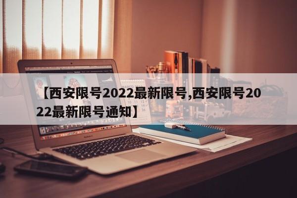 【西安限号2022最新限号,西安限号2022最新限号通知】