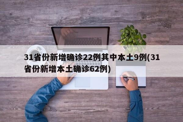 31省份新增确诊22例其中本土9例(31省份新增本土确诊62例)