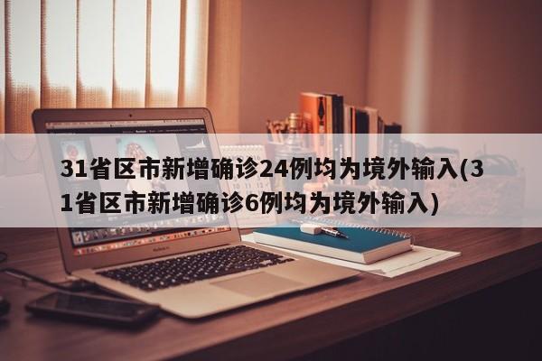 31省区市新增确诊24例均为境外输入(31省区市新增确诊6例均为境外输入)