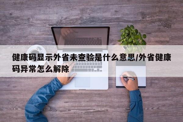 健康码显示外省未查验是什么意思/外省健康码异常怎么解除