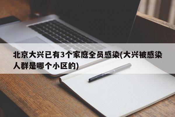 北京大兴已有3个家庭全员感染(大兴被感染人群是哪个小区的)
