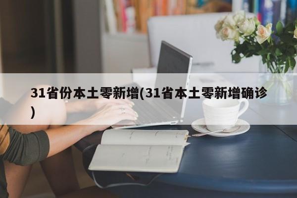 31省份本土零新增(31省本土零新增确诊)