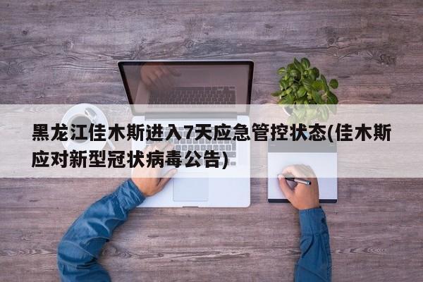 黑龙江佳木斯进入7天应急管控状态(佳木斯应对新型冠状病毒公告)