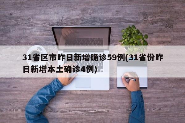 31省区市昨日新增确诊59例(31省份昨日新增本土确诊4例)