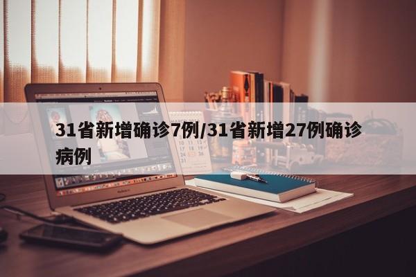 31省新增确诊7例/31省新增27例确诊病例
