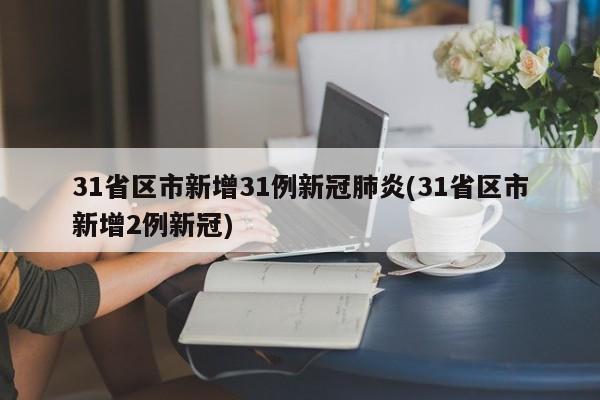 31省区市新增31例新冠肺炎(31省区市新增2例新冠)