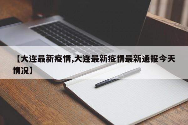 【大连最新疫情,大连最新疫情最新通报今天情况】