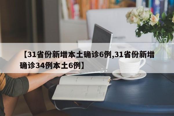 【31省份新增本土确诊6例,31省份新增确诊34例本土6例】