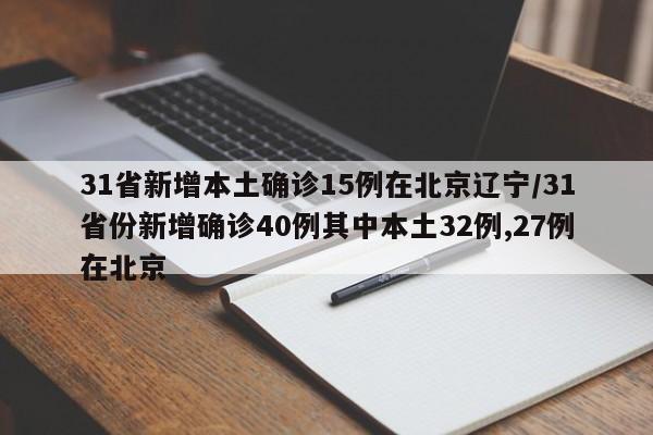 31省新增本土确诊15例在北京辽宁/31省份新增确诊40例其中本土32例,27例在北京
