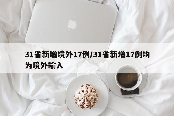 31省新增境外17例/31省新增17例均为境外输入