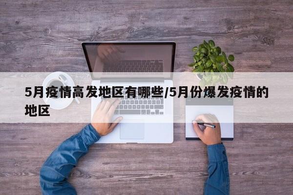 5月疫情高发地区有哪些/5月份爆发疫情的地区