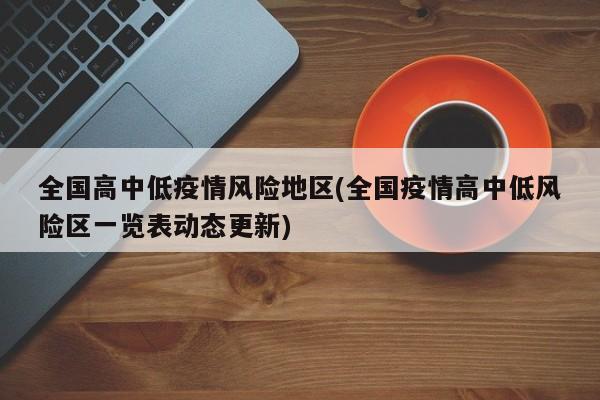 全国高中低疫情风险地区(全国疫情高中低风险区一览表动态更新)