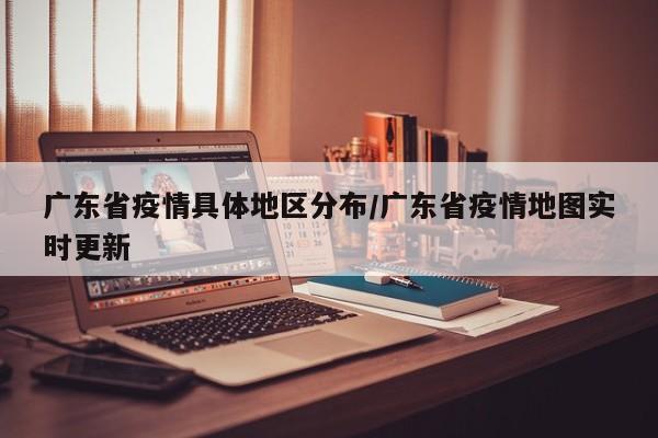 广东省疫情具体地区分布/广东省疫情地图实时更新