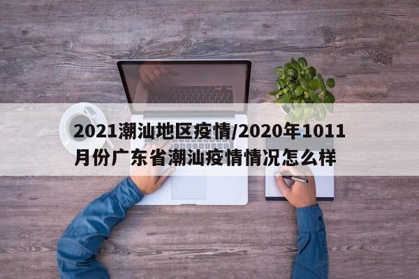 2021潮汕地区疫情/2020年1011月份广东省潮汕疫情情况怎么样