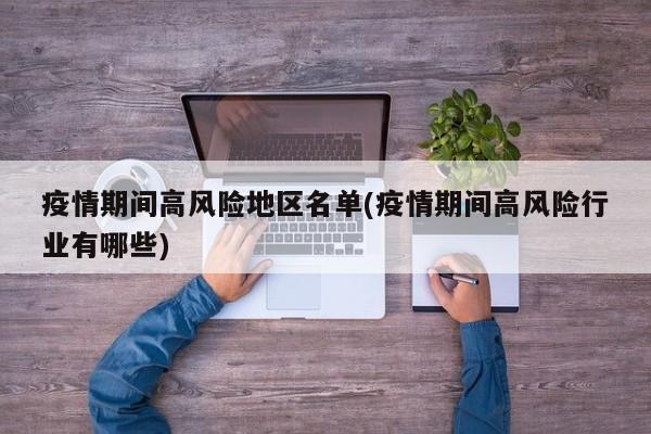 疫情期间高风险地区名单(疫情期间高风险行业有哪些)