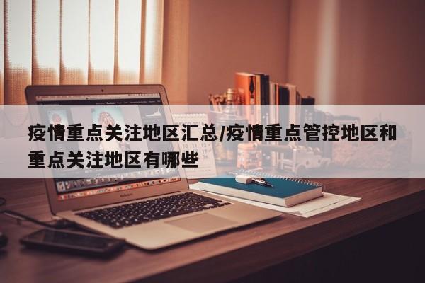 疫情重点关注地区汇总/疫情重点管控地区和重点关注地区有哪些