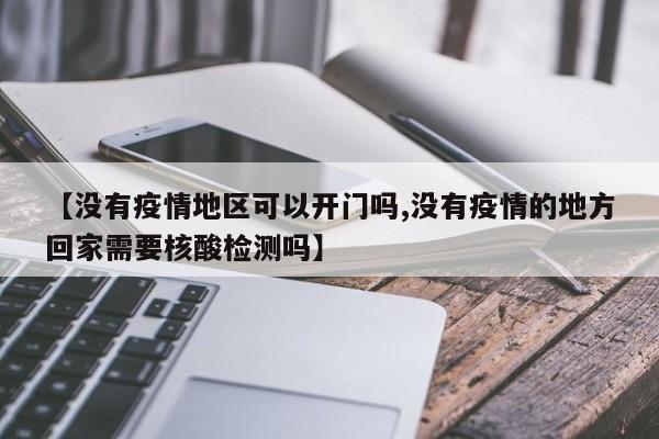 【没有疫情地区可以开门吗,没有疫情的地方回家需要核酸检测吗】