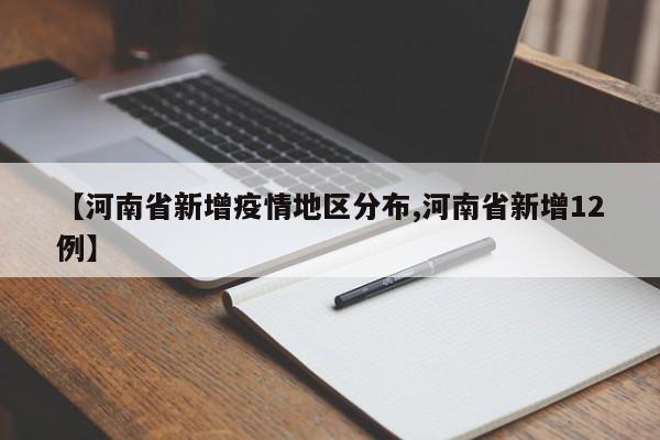 【河南省新增疫情地区分布,河南省新增12例】