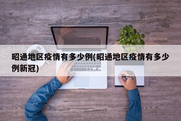 昭通地区疫情有多少例(昭通地区疫情有多少例新冠)