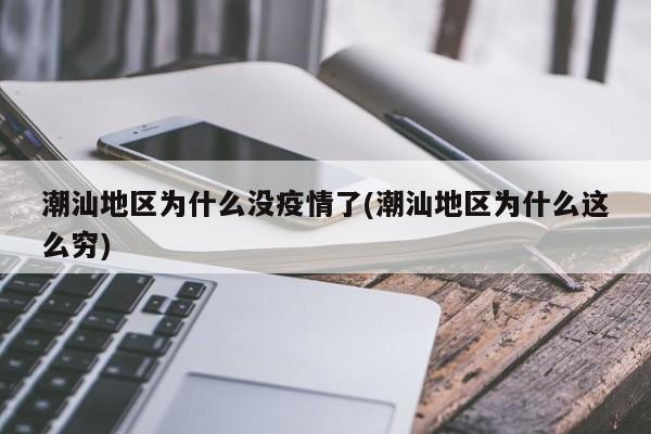 潮汕地区为什么没疫情了(潮汕地区为什么这么穷)