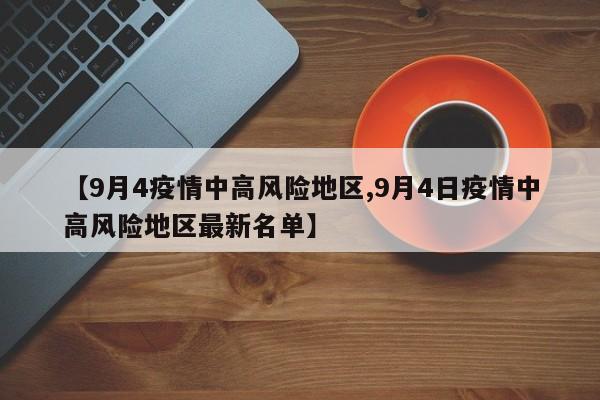 【9月4疫情中高风险地区,9月4日疫情中高风险地区最新名单】