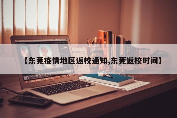 【东莞疫情地区返校通知,东莞返校时间】