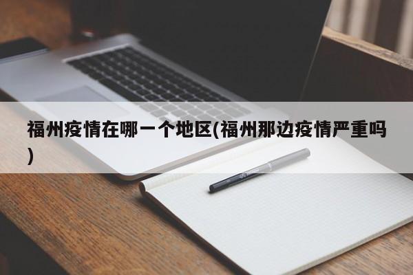 福州疫情在哪一个地区(福州那边疫情严重吗)