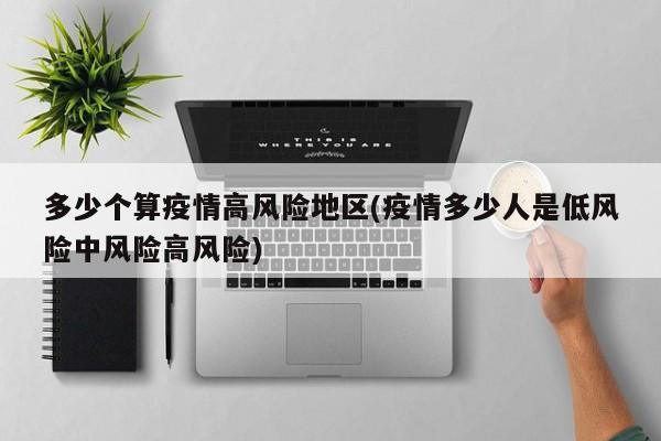 多少个算疫情高风险地区(疫情多少人是低风险中风险高风险)