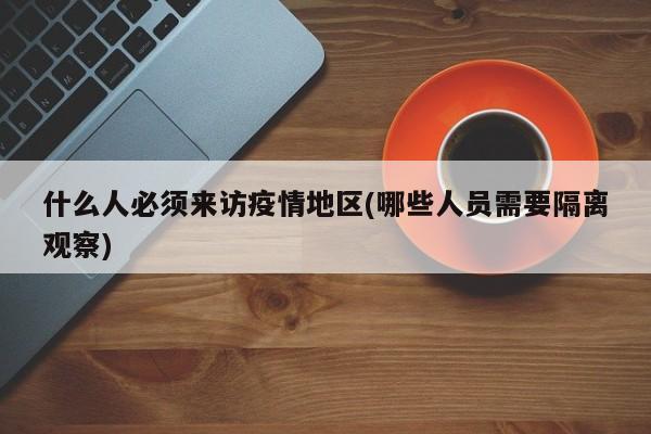 什么人必须来访疫情地区(哪些人员需要隔离观察)