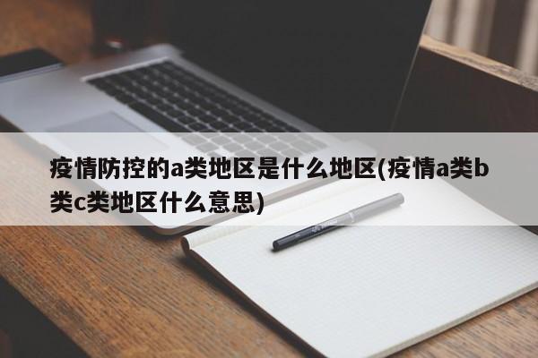 疫情防控的a类地区是什么地区(疫情a类b类c类地区什么意思)