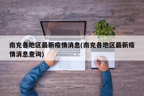南充各地区最新疫情消息(南充各地区最新疫情消息查询)