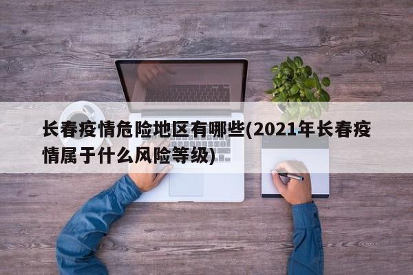 长春疫情危险地区有哪些(2021年长春疫情属于什么风险等级)