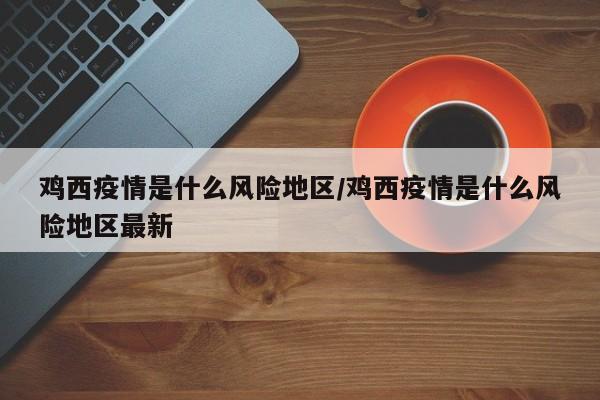鸡西疫情是什么风险地区/鸡西疫情是什么风险地区最新